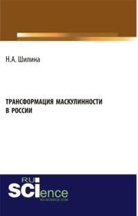 Трансформация маскулинности в России. (Бакалавриат). Монография - Наталья Шилина