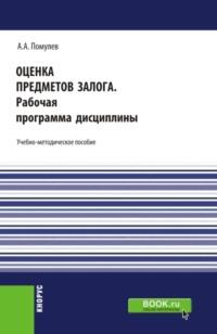 Оценка предметов залога.Рабочая программа дисциплины. (Магистратура). Учебно-методическое пособие. - Александр Помулев