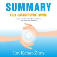 Summary: Full Catastrophe Living. Using the Wisdom of Your Body and Mind to Face Stress, Pain, and Illness. Jon Kabat-Zinn, Smart Reading аудиокнига. ISDN67678263
