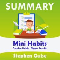 Summary: Mini Habits. Smaller Habits, Bigger Results. Stephen Guise - Smart Reading
