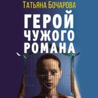 Герой чужого романа, аудиокнига Татьяны Бочаровой. ISDN67679370