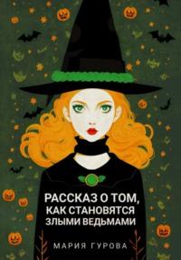 Рассказ о том, как становятся злыми ведьмами, audiobook Марии Юрьевны Гуровой. ISDN67687100