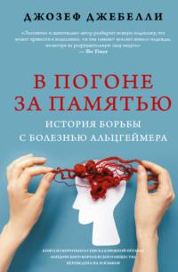 В погоне за памятью. История борьбы с болезнью Альцгеймера - Джозеф Джебелли