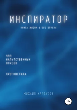 Инспиратор. Книга жизни. Для всех идущих. 999 напутственных опусов. Прогностика - Михаил Калдузов