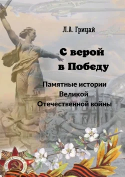 С верой в Победу. Памятные истории Великой Отечественной войны - Людмила Грицай