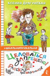 Целоваться запрещено! Рассказы для школьников, audiobook Ксении Драгунской. ISDN67689314