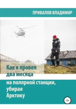 Как я провел два месяца на полярной станции, убирая Арктику - Владимир Привалов