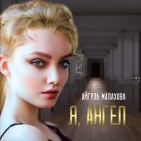 Я, Ангел, аудиокнига Айгуль Малаховой. ISDN67693673