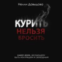 Курить нельзя бросить. Хакер-book, желающему быть некурящим и свободным, audiobook Нелли Давыдовой. ISDN67693695