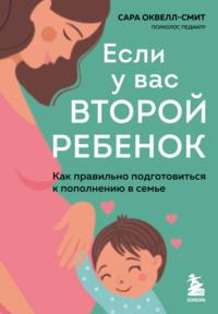 Если у вас второй ребенок. Как правильно подготовиться к пополнению в семье - Сара Оквелл-Смит