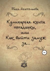 Кулинарная книга попаданки, или Как выйти замуж за…, audiobook Тани Анатольевой. ISDN67698804
