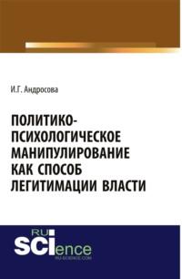 Политико-психологическое манипулирование как способ легитимации власти. (Аспирантура). Монография., аудиокнига Ирины Геннадьевны Андросовой. ISDN67701227