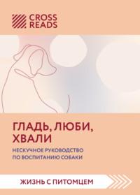 Саммари книги «Гладь, люби, хвали. Нескучное руководство по воспитанию собаки», audiobook Коллектива авторов. ISDN67703253