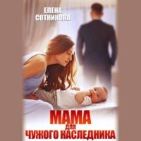 Мама для чужого наследника, książka audio Елены Сотниковой. ISDN67709075