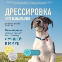 Дрессировка без наказания. Пять недель, которые сделают вашу собаку лучшей в мире, audiobook Дона Сильвия-Стасиевича. ISDN67709472