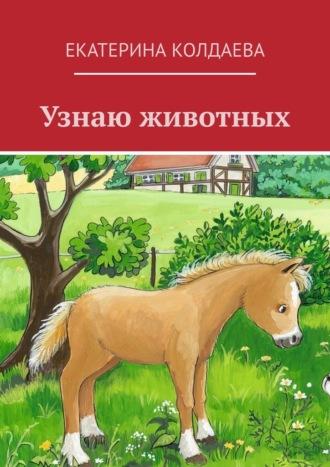 Узнаю животных - Екатерина Колдаева