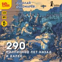 290 миллионов лет назад и далее, książka audio Николая Пономарева. ISDN67714565