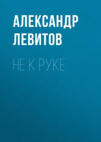 Не к руке, audiobook Александра Левитова. ISDN67714998