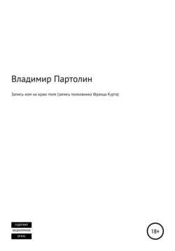 Запись-ком на краю поля (запись полковника Франца Курта) - Владимир Партолин