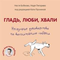 Гладь, люби, хвали. Нескучное руководство по воспитанию собаки, Hörbuch Анастасии Бобковой. ISDN67730489