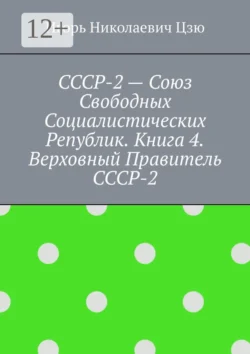 СССР-2 – Союз Свободных Социалистических Республик. Книга 4. Верховный правитель СССР-2 - Игорь Цзю