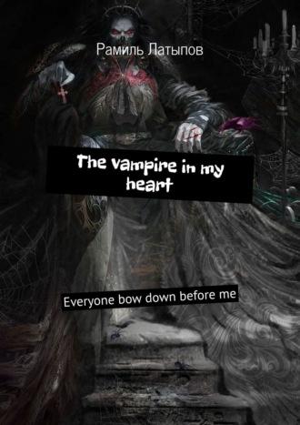The vampire in my heart. Everyone bow down before me - Рамиль Латыпов