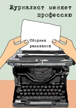 Журналист меняет профессию. Сборник рассказов, аудиокнига Константина Соколова. ISDN67738496