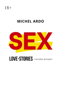 Sex. Love-stories глазами женщин - Michel Ardo