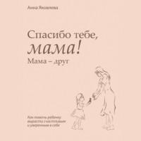 Спасибо тебе, мама! Мама – друг, książka audio Анны Яковлевой. ISDN67739390