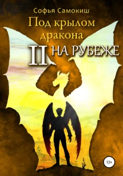 Под крылом дракона. Часть 2. На рубеже - Софья Самокиш