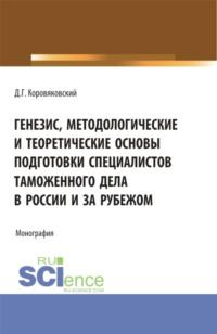 Генезис, методологические и теоретические основы подготовки специалистов таможенного дела в России и за рубежом. (Аспирантура, Бакалавриат, Магистратура). Монография., аудиокнига Дениса Геннадьевича Коровяковского. ISDN67745823