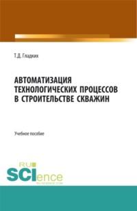 Автоматизация технологических процессов в строительстве скважин. (Бакалавриат). Учебное пособие., audiobook Т. Д. Гладких. ISDN67745952