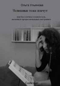 Успешные тоже плачут, или Как я лечила головную боль, вызванную профессиональным выгоранием, książka audio Ольги Ульяновой. ISDN67746845