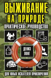 Выживание на природе. Практическое руководство для юных искателей приключений, аудиокнига Дениза Лонга. ISDN67749921