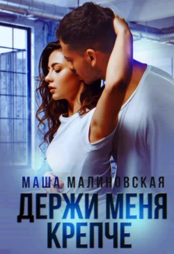 Держи меня крепче - Маша Малиновская