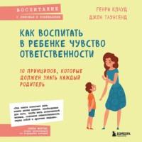 Как воспитать в ребенке чувство ответственности. 10 принципов, которые должен знать каждый родитель, audiobook Генри Клауд. ISDN67760987