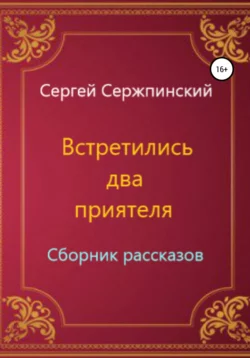 Встретились два приятеля. Сборник рассказов - Сергей Сержпинский