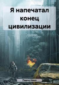 Я напечатал конец цивилизации, аудиокнига Нико Павло. ISDN67763457