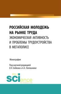 Российская молодежь на рынке труда: экономическая активность и проблемы трудоустройства в мегаполисе. Монография, аудиокнига Александра Александровича Литвинюка. ISDN67765374