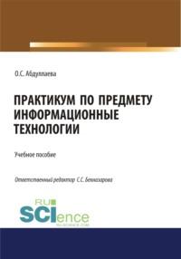 Информационные технологии. Практикум. (Бакалавриат). Учебное пособие., аудиокнига Озоды Сафибуллаевны Абдуллаевой. ISDN67765383