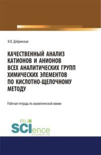 Качественный анализ катионов и анионов всех аналитических групп химических элементов по кислотно-щелочному методу. (СПО). Учебное пособие., аудиокнига Ирины Викторовны Добрянской. ISDN67765412