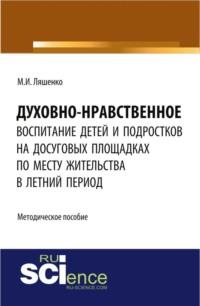 Духовно-нравственное воспитание детей и подростков на досуговых площадках по месту жительства в летний период: методические материалы. (Бакалавриат). Методическое пособие., аудиокнига Марии Игоревны Ляшенко. ISDN67765428