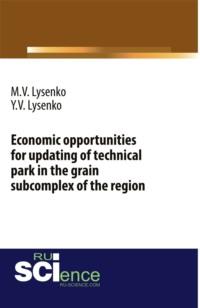 Economic opportunities for updating of technical park in the grain subcomplex of the region. (Бакалавриат). Монография. - Максим Лысенко