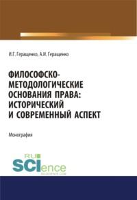 Философско-методологические основания права. Исторический и современный аспект. (Аспирантура, Бакалавриат, Магистратура). Монография., аудиокнига Игоря Германовича Геращенко. ISDN67765515