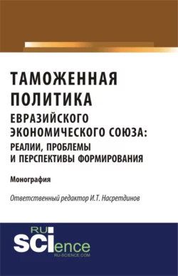 Таможенная политика евразийского экономического союза: реалии, проблемы и перспективы формирования. (Монография) - Геннадий Быстров