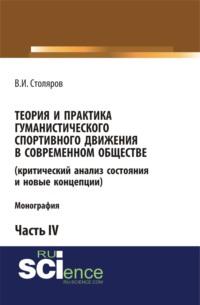 Теория и практика гуманистического спортивного движения в современном обществе (критический анализ состояния и новые концепции). Часть 4. (Бакалавриат). Монография - Владислав Столяров