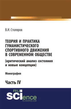 Теория и практика гуманистического спортивного движения в современном обществе (критический анализ состояния и новые концепции). Часть 4. (Аспирантура, Бакалавриат, Магистратура). Монография. - Владислав Столяров