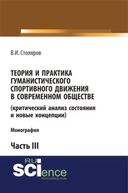 Теория и практика гуманистического спортивного движения в современном обществе (критический анализ состояния и новые концепции). Часть 3. (Аспирантура, Бакалавриат, Магистратура). Монография. - Владислав Столяров