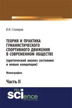 Теория и практика гуманистического спортивного движения в современном обществе (критический анализ состояния и новые концепции). Часть 2. (Аспирантура, Бакалавриат, Магистратура). Монография. - Владислав Столяров