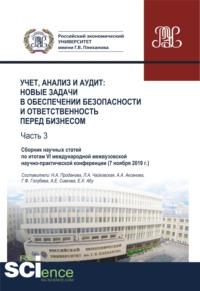 Учет, анализ и аудит. Новые задачи в обеспечении безопасности и ответственность перед бизнесом. Часть 3. Сборник научных статей по итогам VI международной межвузовской научно- практической конференции ( 7 ноября 2019 г.). (Аспирантура, Бакалавриат, М, аудиокнига Анны Евгеньевны Сивковой. ISDN67765584